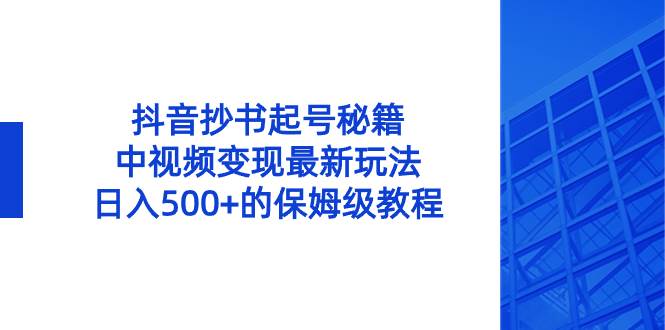 抖音抄书起号秘籍，中视频变现最新玩法，日入500+的保姆级教程！-往来项目网