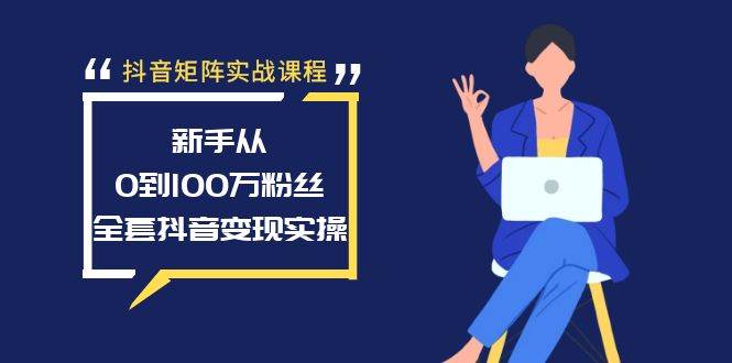 抖音矩阵实战课程：新手从0到100万粉丝，全套抖音变现实操-往来项目网