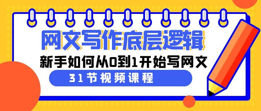 网文写作底层逻辑，新手如何从0到1开始写网文（31节课）-往来项目网