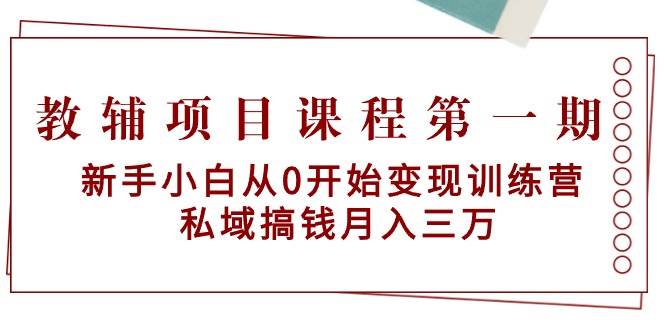 教辅项目课程第一期：新手小白从0开始变现训练营  私域搞钱月入三万-往来项目网