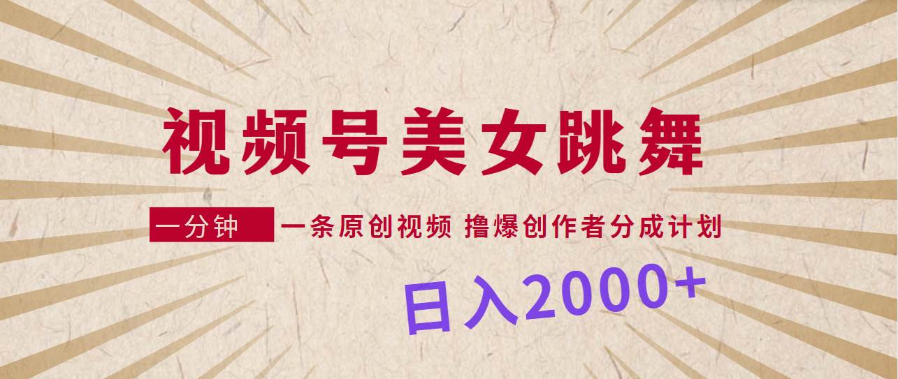 视频号，美女跳舞，一分钟一条原创视频，撸爆创作者分成计划，日入2000+-往来项目网