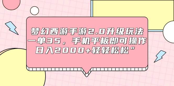 梦幻西游手游2.0升级玩法，一单35，手机平板即可操作，日入2000+轻轻松松”-往来项目网