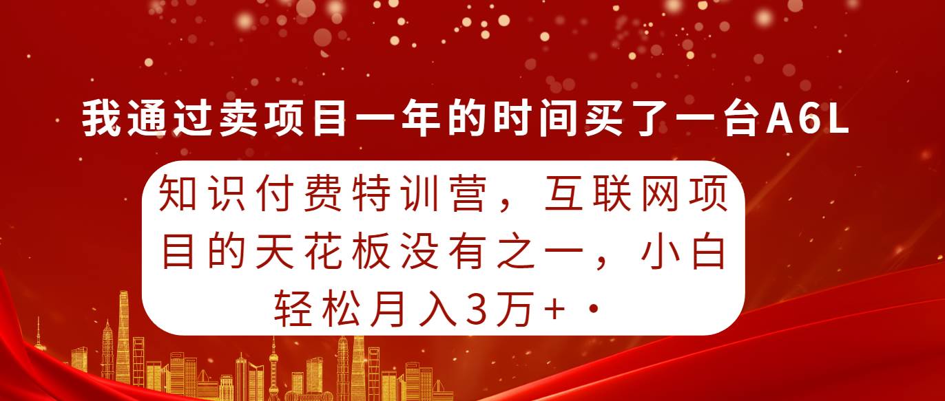 知识付费特训营，互联网项目的天花板，没有之一，小白轻轻松松月入三万+-往来项目网