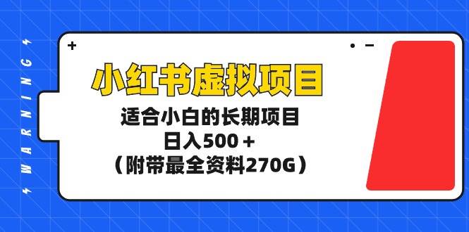 小红书虚拟项目，适合小白的长期项目，日入500＋（附带最全资料270G）-往来项目网