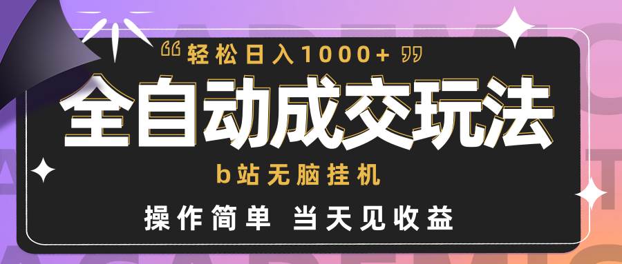 全自动成交  b站无脑挂机 小白闭眼操作 轻松日入1000+ 操作简单 当天见收益-往来项目网