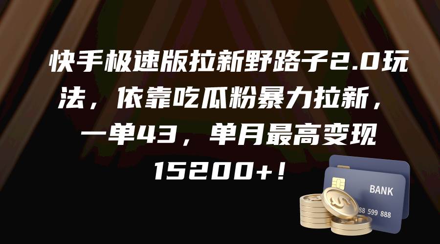 快手极速版拉新野路子2.0玩法，依靠吃瓜粉暴力拉新，一单43，单月最高变现15200+-往来项目网