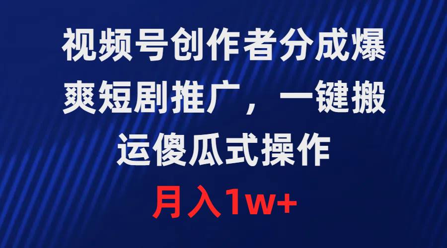 视频号创作者分成，爆爽短剧推广，一键搬运，傻瓜式操作，月入1w+-往来项目网