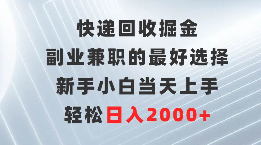 快递回收掘金，副业兼职的最好选择，新手小白当天上手，轻松日入2000+-往来项目网