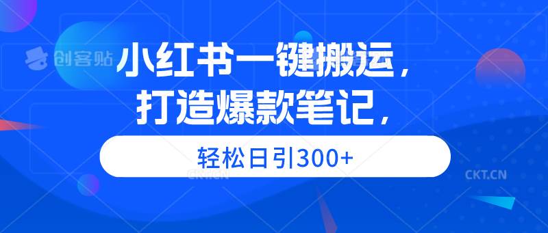 小红书一键搬运，打造爆款笔记，轻松日引300+-往来项目网