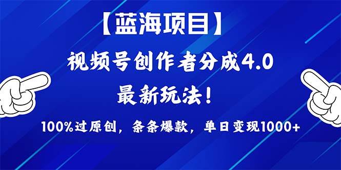 视频号创作者分成4.0玩法，100%过原创，条条爆款，单日1000+-往来项目网