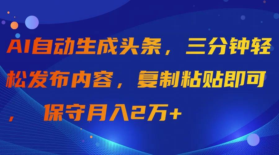 AI自动生成头条，三分钟轻松发布内容，复制粘贴即可， 保守月入2万+-往来项目网