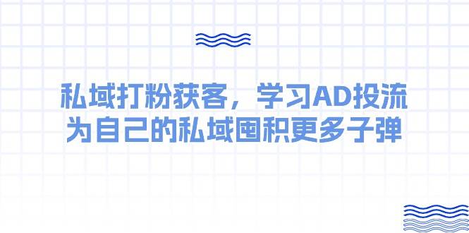 某收费课：私域打粉获客，学习AD投流，为自己的私域囤积更多子弹-往来项目网