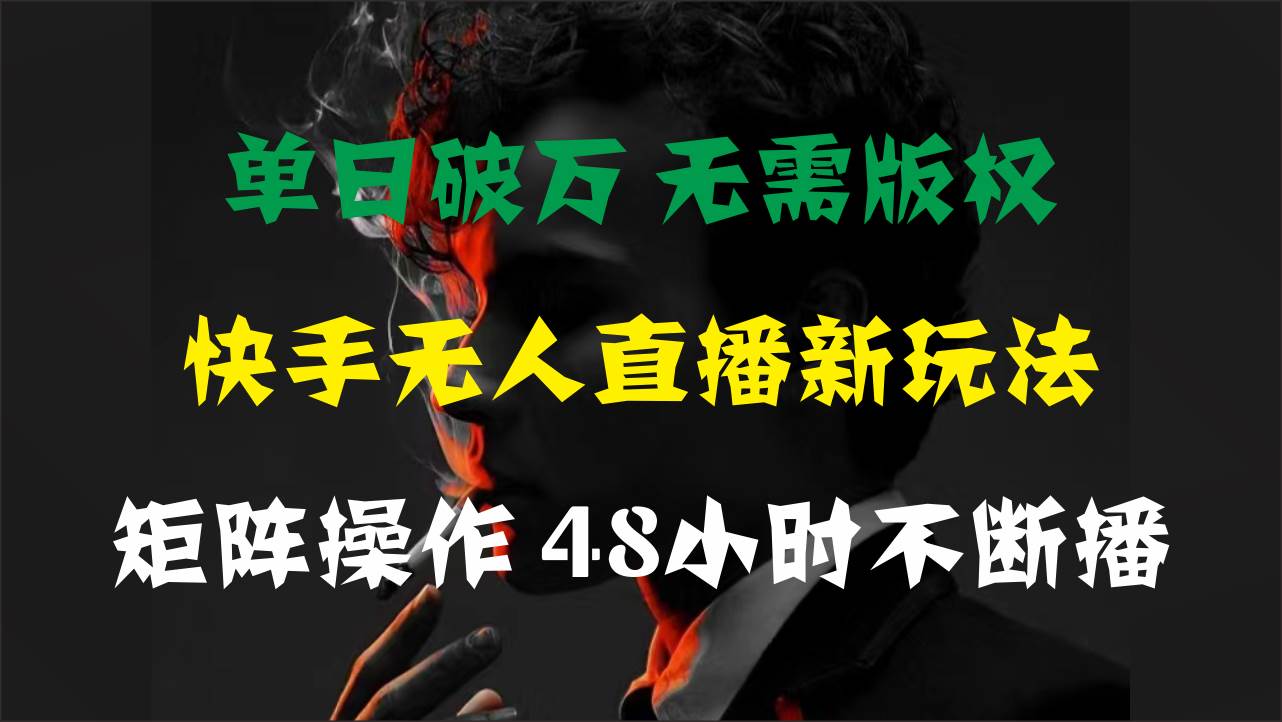 单日破万，快手无人直播新玩法，无需版权，支持矩阵操作，48小时不断播-往来项目网