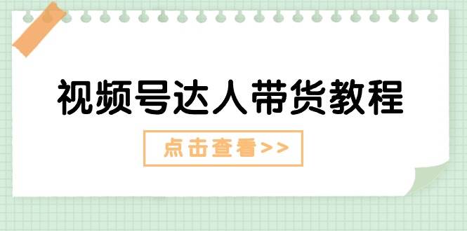 视频号达人带货教程：达人剧情打法+达人带货广告-往来项目网