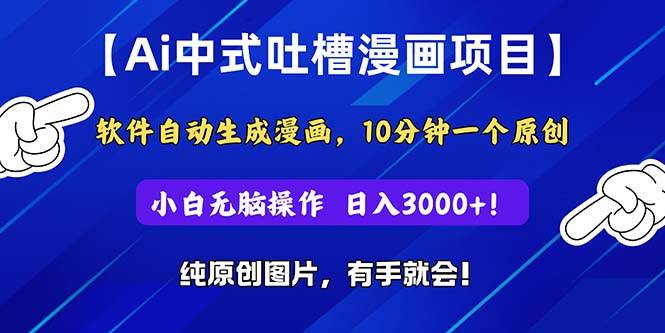 Ai中式吐槽漫画项目，软件自动生成漫画，10分钟一个原创，小白日入3000+-往来项目网