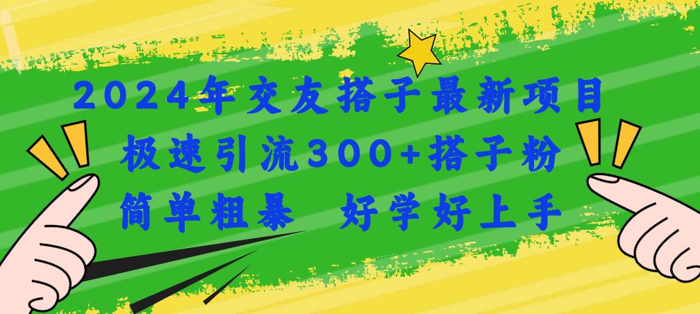 2024年交友搭子最新项目，极速引流300+搭子粉，简单粗暴，好学好上手-往来项目网