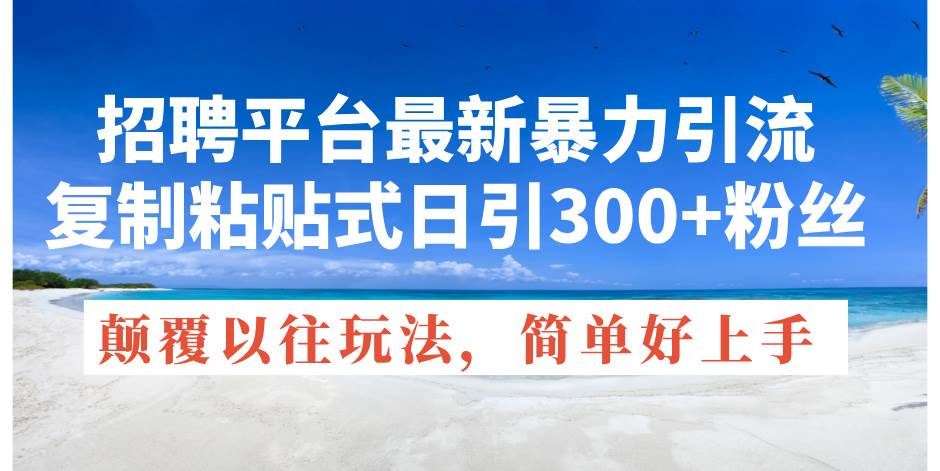 招聘平台最新暴力引流，复制粘贴式日引300+粉丝，颠覆以往垃圾玩法，简…-往来项目网