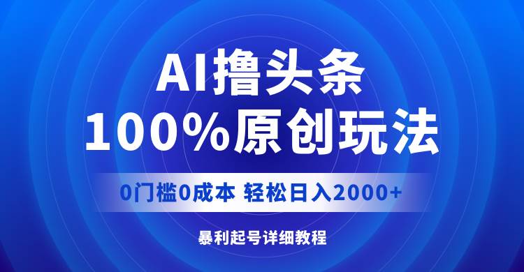 AI撸头条，100%原创玩法，0成本0门槛，轻松日入2000+-往来项目网