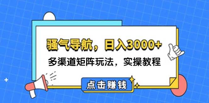 日入3000+ 骚气导航，多渠道矩阵玩法，实操教程-往来项目网