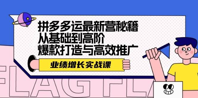 拼多多运最新营秘籍：业绩 增长实战课，从基础到高阶，爆款打造与高效推广-往来项目网