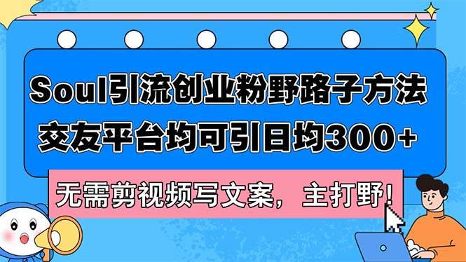 Soul引流创业粉野路子方法，交友平台均可引日均300+，无需剪视频写文案…-往来项目网